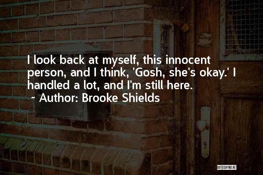 Brooke Shields Quotes: I Look Back At Myself, This Innocent Person, And I Think, 'gosh, She's Okay.' I Handled A Lot, And I'm