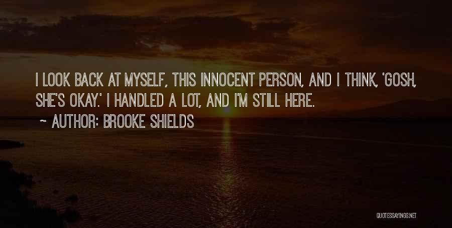 Brooke Shields Quotes: I Look Back At Myself, This Innocent Person, And I Think, 'gosh, She's Okay.' I Handled A Lot, And I'm