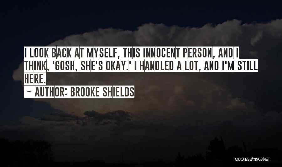 Brooke Shields Quotes: I Look Back At Myself, This Innocent Person, And I Think, 'gosh, She's Okay.' I Handled A Lot, And I'm