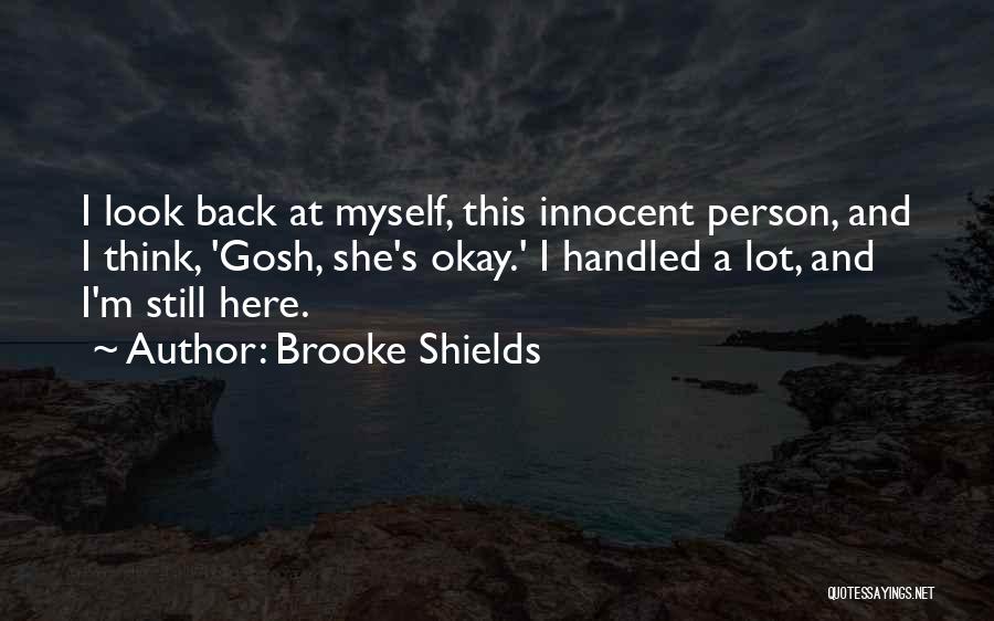 Brooke Shields Quotes: I Look Back At Myself, This Innocent Person, And I Think, 'gosh, She's Okay.' I Handled A Lot, And I'm