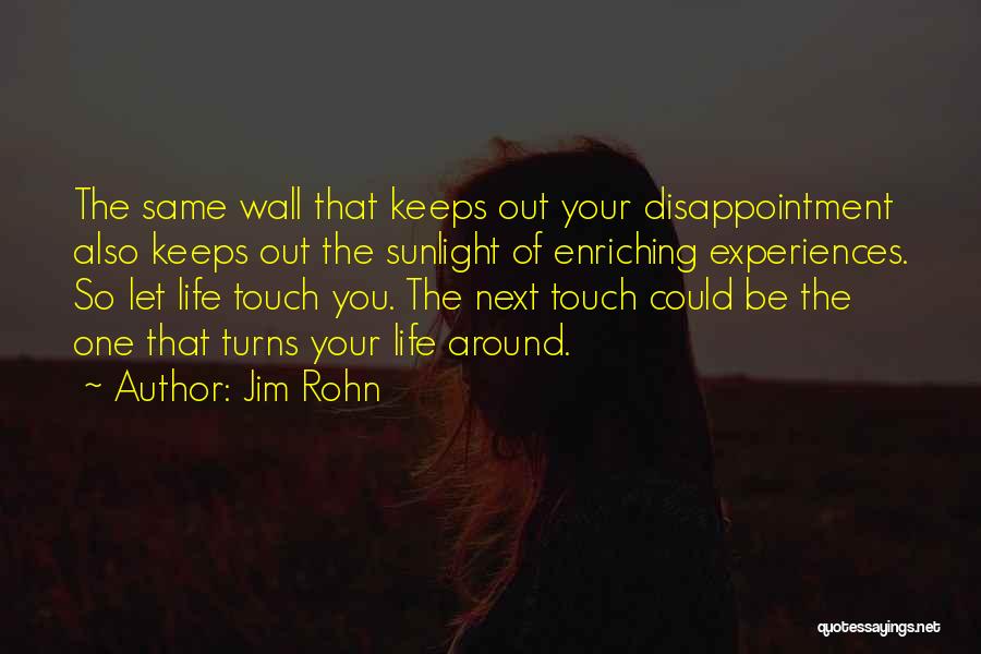 Jim Rohn Quotes: The Same Wall That Keeps Out Your Disappointment Also Keeps Out The Sunlight Of Enriching Experiences. So Let Life Touch