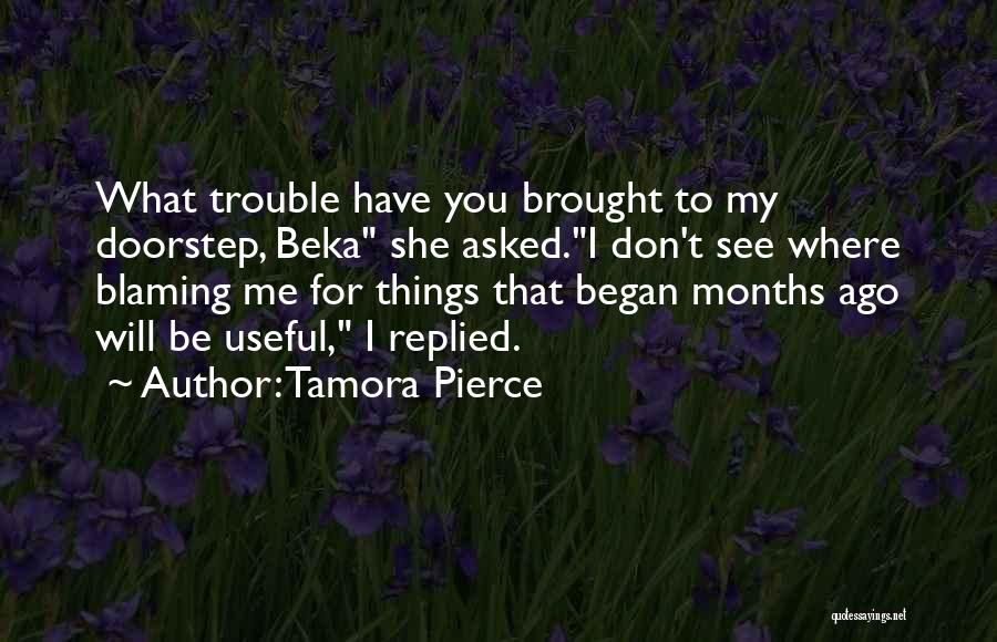 Tamora Pierce Quotes: What Trouble Have You Brought To My Doorstep, Beka She Asked.i Don't See Where Blaming Me For Things That Began