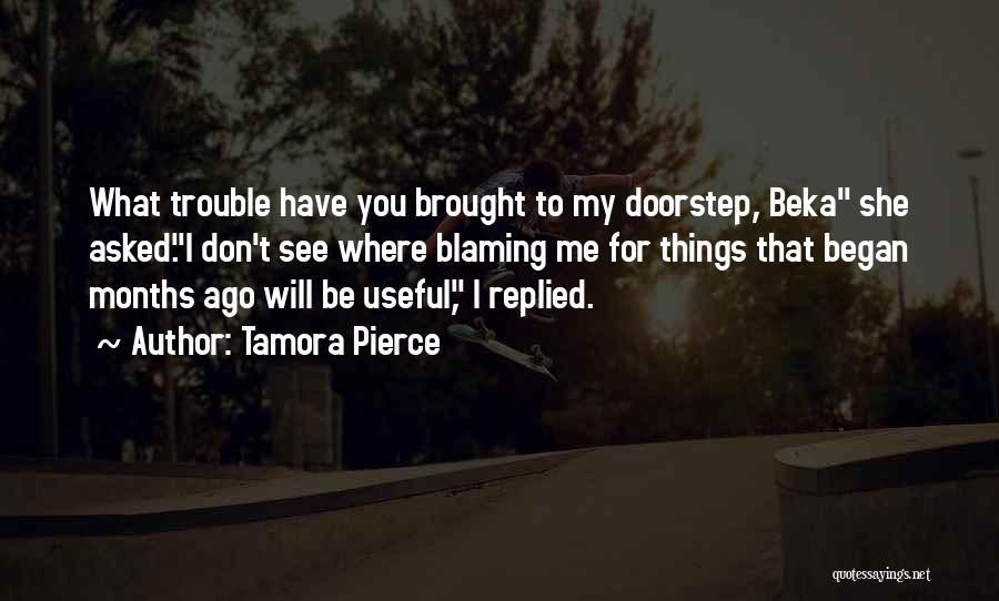 Tamora Pierce Quotes: What Trouble Have You Brought To My Doorstep, Beka She Asked.i Don't See Where Blaming Me For Things That Began