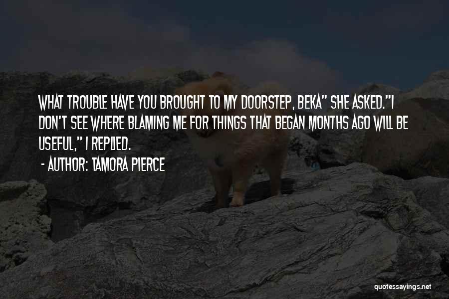 Tamora Pierce Quotes: What Trouble Have You Brought To My Doorstep, Beka She Asked.i Don't See Where Blaming Me For Things That Began