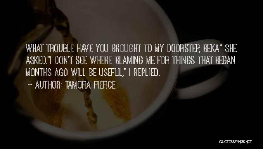 Tamora Pierce Quotes: What Trouble Have You Brought To My Doorstep, Beka She Asked.i Don't See Where Blaming Me For Things That Began