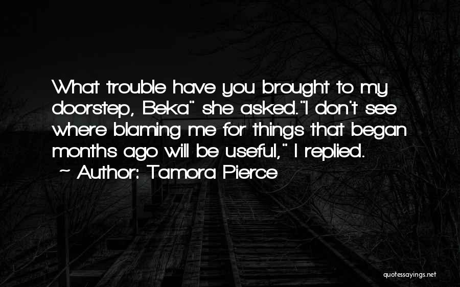 Tamora Pierce Quotes: What Trouble Have You Brought To My Doorstep, Beka She Asked.i Don't See Where Blaming Me For Things That Began