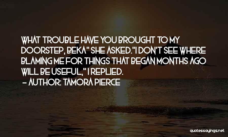 Tamora Pierce Quotes: What Trouble Have You Brought To My Doorstep, Beka She Asked.i Don't See Where Blaming Me For Things That Began