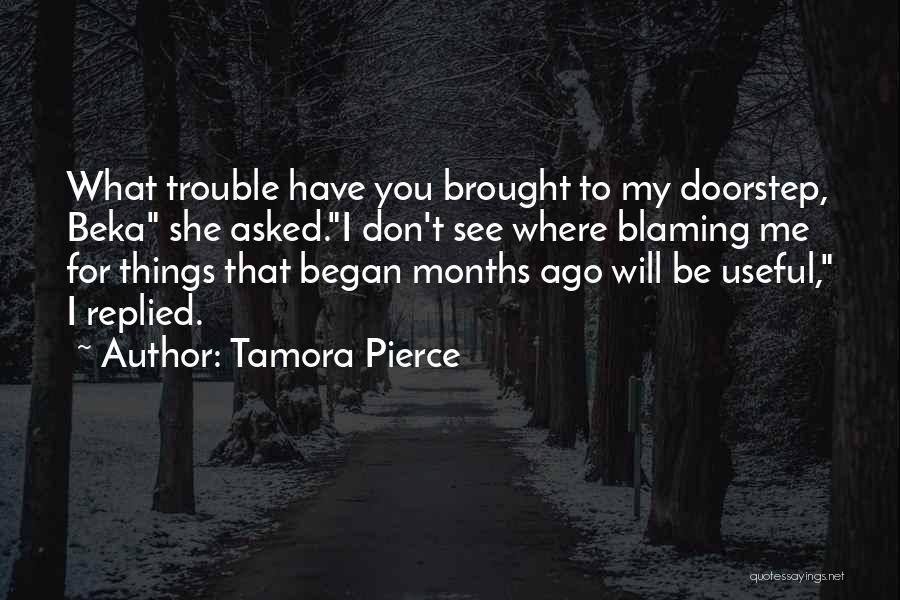 Tamora Pierce Quotes: What Trouble Have You Brought To My Doorstep, Beka She Asked.i Don't See Where Blaming Me For Things That Began