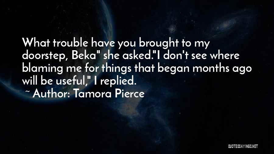 Tamora Pierce Quotes: What Trouble Have You Brought To My Doorstep, Beka She Asked.i Don't See Where Blaming Me For Things That Began