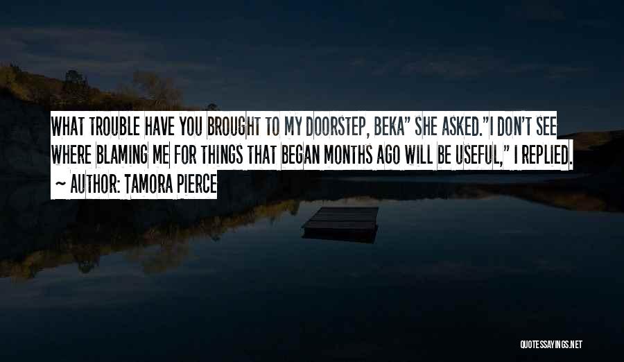 Tamora Pierce Quotes: What Trouble Have You Brought To My Doorstep, Beka She Asked.i Don't See Where Blaming Me For Things That Began