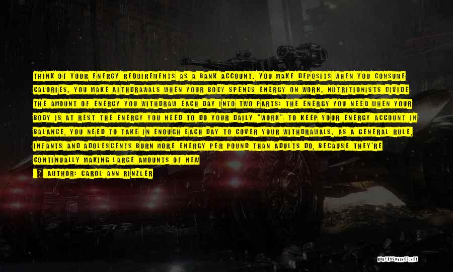Carol Ann Rinzler Quotes: Think Of Your Energy Requirements As A Bank Account. You Make Deposits When You Consume Calories. You Make Withdrawals When