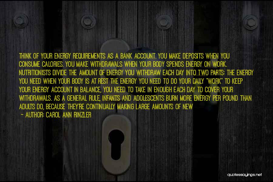 Carol Ann Rinzler Quotes: Think Of Your Energy Requirements As A Bank Account. You Make Deposits When You Consume Calories. You Make Withdrawals When