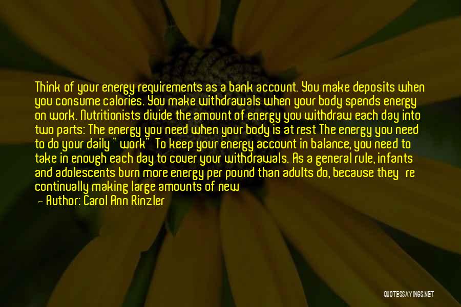 Carol Ann Rinzler Quotes: Think Of Your Energy Requirements As A Bank Account. You Make Deposits When You Consume Calories. You Make Withdrawals When
