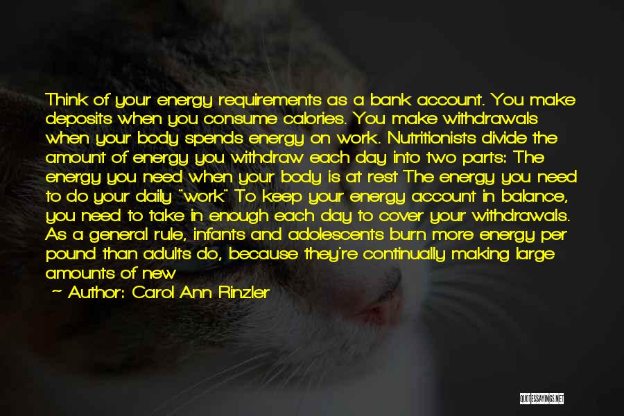 Carol Ann Rinzler Quotes: Think Of Your Energy Requirements As A Bank Account. You Make Deposits When You Consume Calories. You Make Withdrawals When