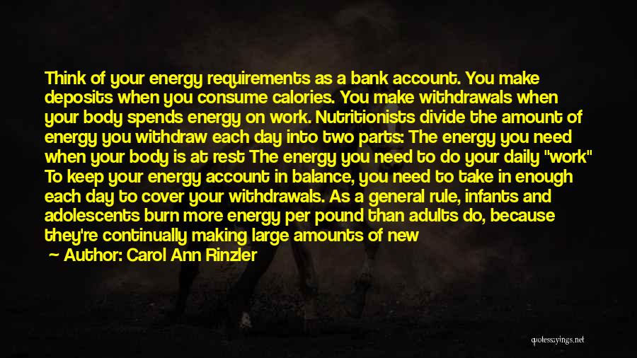 Carol Ann Rinzler Quotes: Think Of Your Energy Requirements As A Bank Account. You Make Deposits When You Consume Calories. You Make Withdrawals When