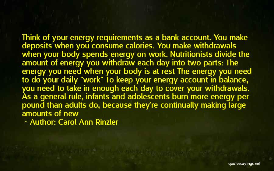 Carol Ann Rinzler Quotes: Think Of Your Energy Requirements As A Bank Account. You Make Deposits When You Consume Calories. You Make Withdrawals When