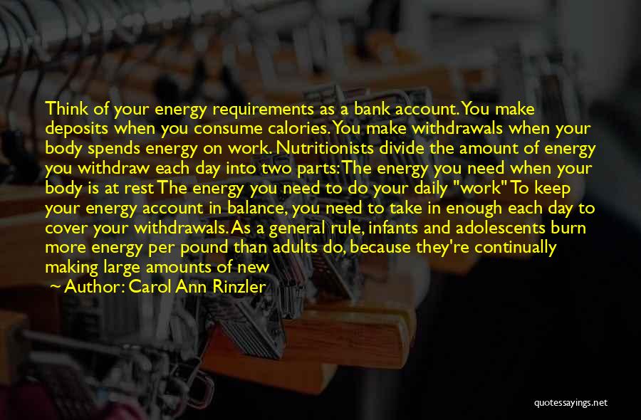 Carol Ann Rinzler Quotes: Think Of Your Energy Requirements As A Bank Account. You Make Deposits When You Consume Calories. You Make Withdrawals When