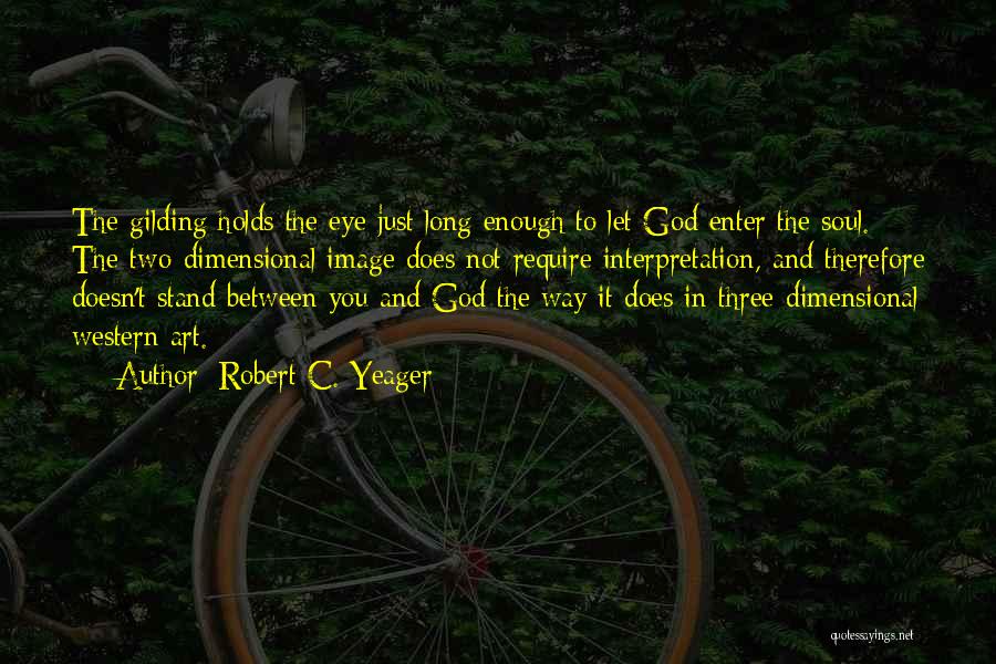 Robert C. Yeager Quotes: The Gilding Holds The Eye Just Long Enough To Let God Enter The Soul. The Two-dimensional Image Does Not Require