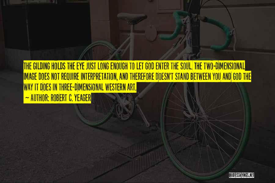 Robert C. Yeager Quotes: The Gilding Holds The Eye Just Long Enough To Let God Enter The Soul. The Two-dimensional Image Does Not Require
