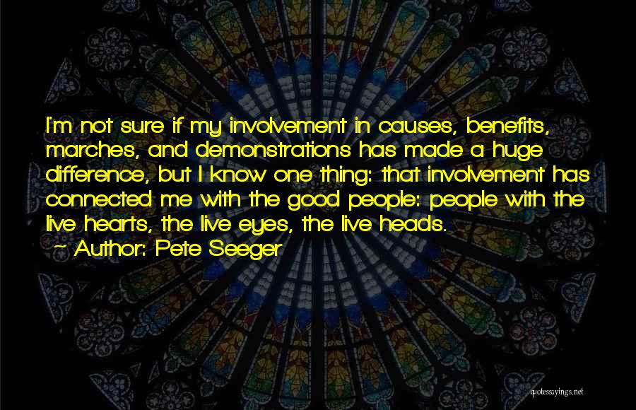 Pete Seeger Quotes: I'm Not Sure If My Involvement In Causes, Benefits, Marches, And Demonstrations Has Made A Huge Difference, But I Know