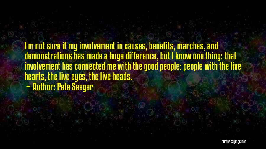 Pete Seeger Quotes: I'm Not Sure If My Involvement In Causes, Benefits, Marches, And Demonstrations Has Made A Huge Difference, But I Know