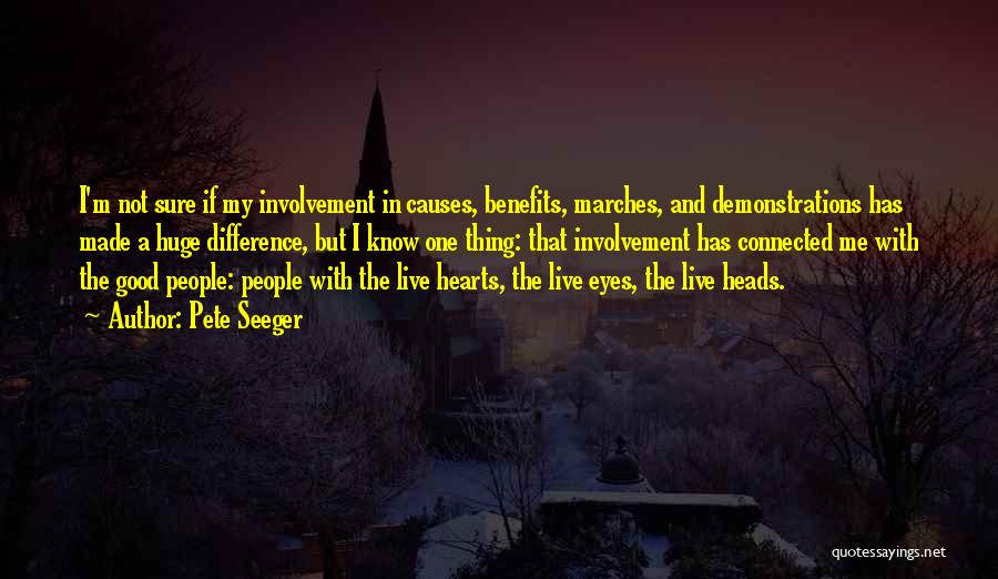 Pete Seeger Quotes: I'm Not Sure If My Involvement In Causes, Benefits, Marches, And Demonstrations Has Made A Huge Difference, But I Know