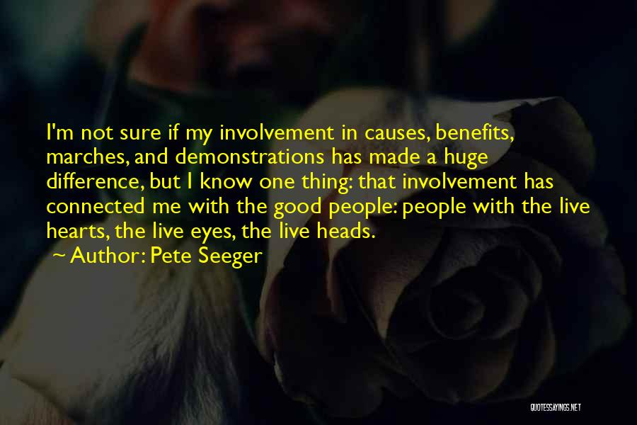 Pete Seeger Quotes: I'm Not Sure If My Involvement In Causes, Benefits, Marches, And Demonstrations Has Made A Huge Difference, But I Know