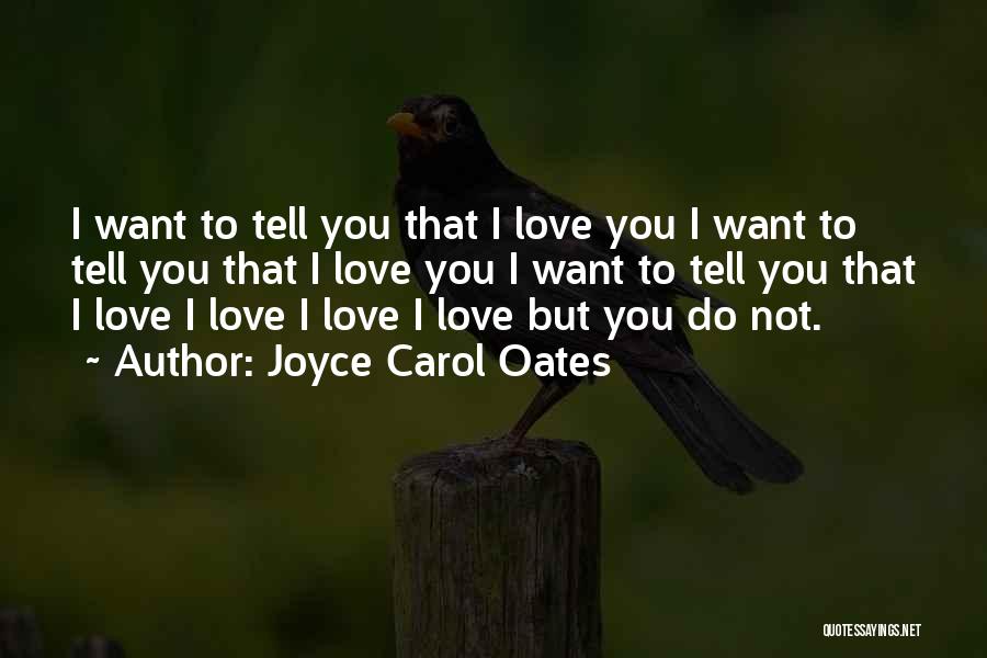 Joyce Carol Oates Quotes: I Want To Tell You That I Love You I Want To Tell You That I Love You I Want