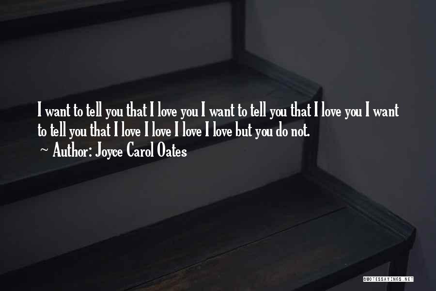Joyce Carol Oates Quotes: I Want To Tell You That I Love You I Want To Tell You That I Love You I Want