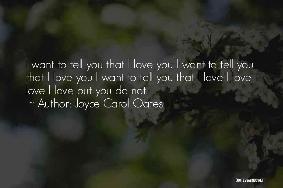 Joyce Carol Oates Quotes: I Want To Tell You That I Love You I Want To Tell You That I Love You I Want