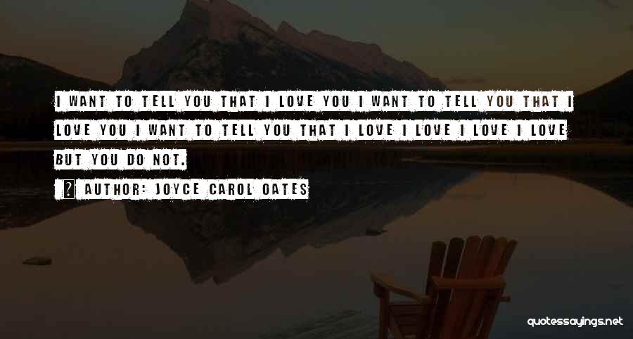 Joyce Carol Oates Quotes: I Want To Tell You That I Love You I Want To Tell You That I Love You I Want