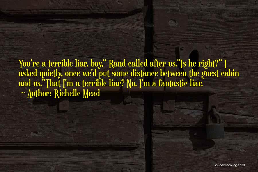 Richelle Mead Quotes: You're A Terrible Liar, Boy, Rand Called After Us.is He Right? I Asked Quietly, Once We'd Put Some Distance Between