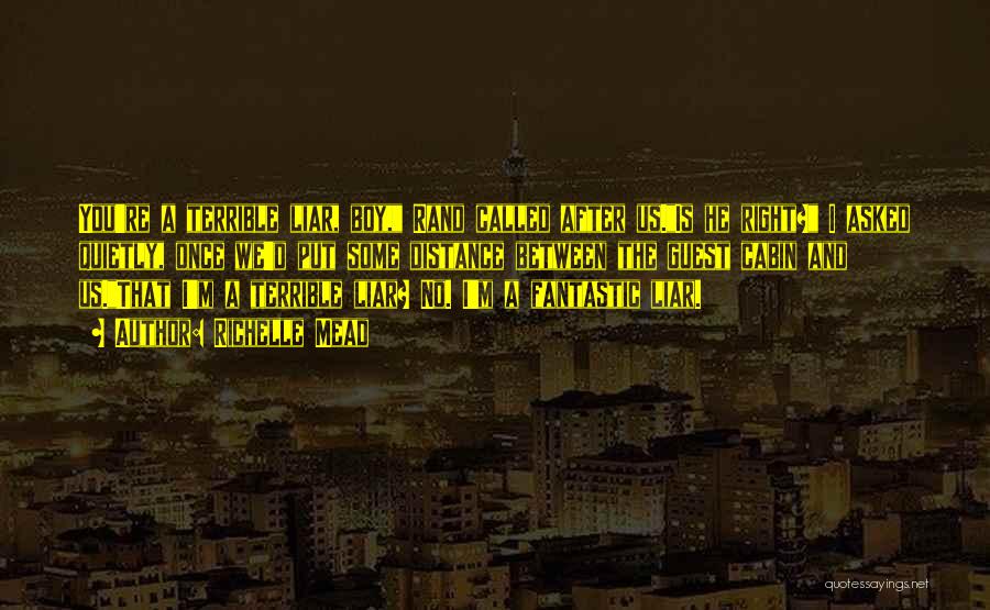 Richelle Mead Quotes: You're A Terrible Liar, Boy, Rand Called After Us.is He Right? I Asked Quietly, Once We'd Put Some Distance Between