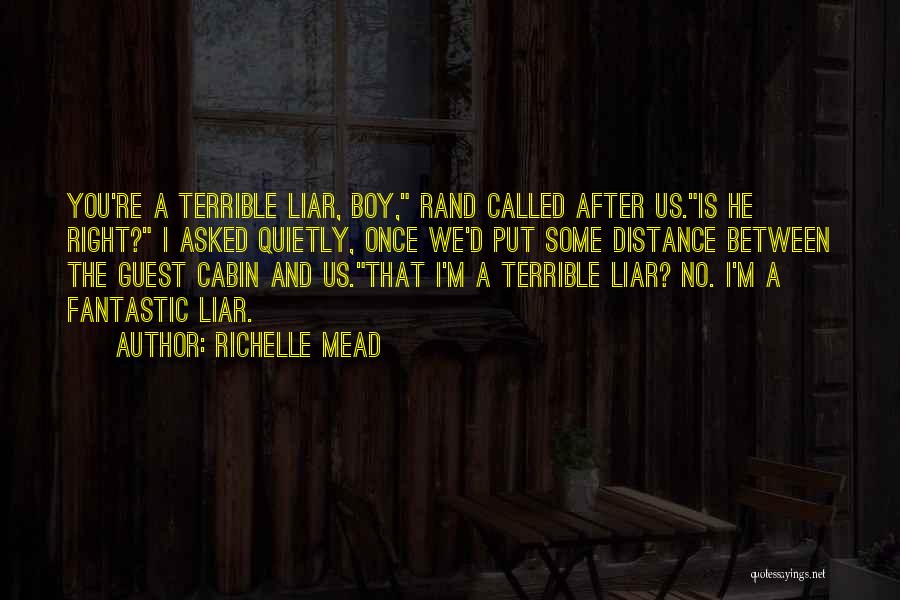 Richelle Mead Quotes: You're A Terrible Liar, Boy, Rand Called After Us.is He Right? I Asked Quietly, Once We'd Put Some Distance Between