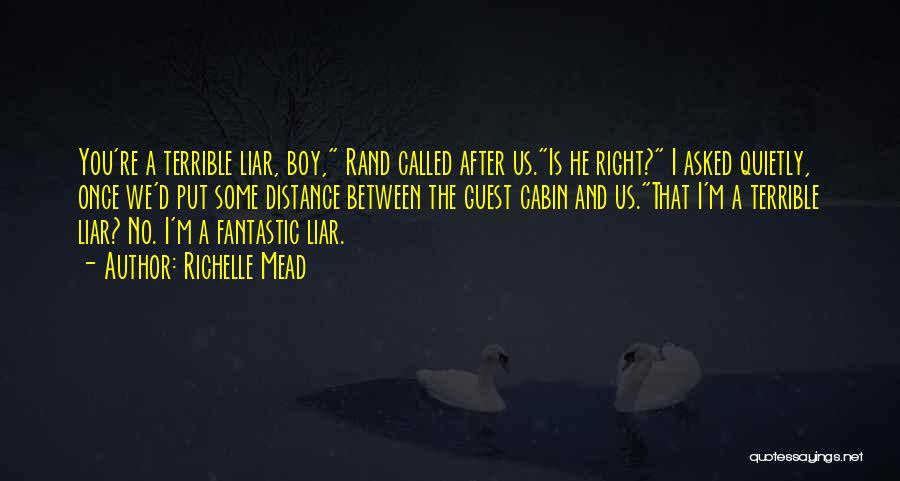 Richelle Mead Quotes: You're A Terrible Liar, Boy, Rand Called After Us.is He Right? I Asked Quietly, Once We'd Put Some Distance Between