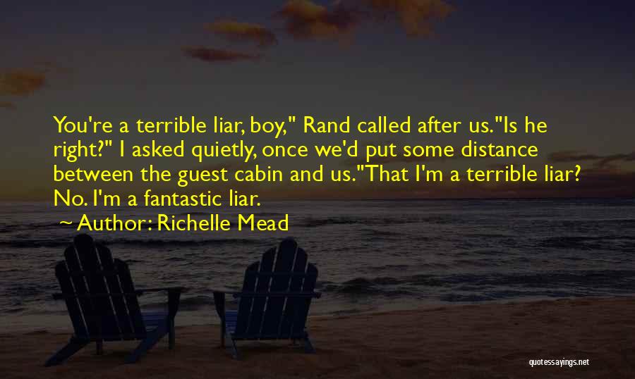 Richelle Mead Quotes: You're A Terrible Liar, Boy, Rand Called After Us.is He Right? I Asked Quietly, Once We'd Put Some Distance Between