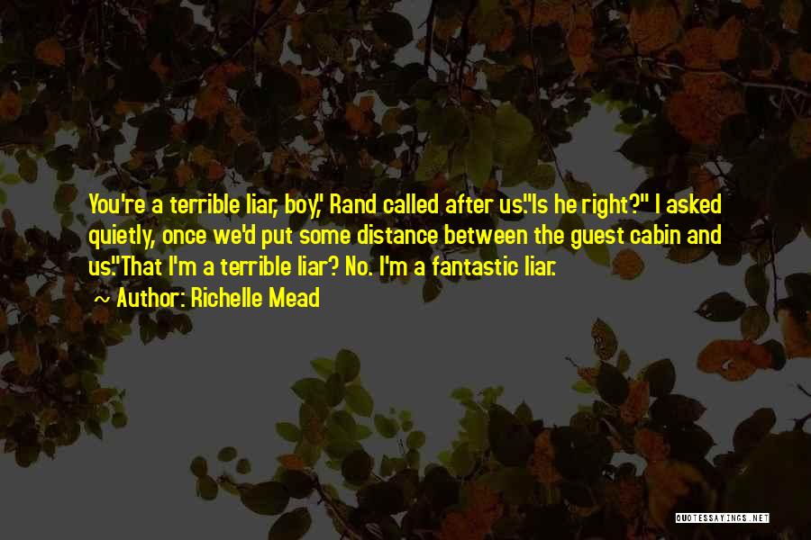 Richelle Mead Quotes: You're A Terrible Liar, Boy, Rand Called After Us.is He Right? I Asked Quietly, Once We'd Put Some Distance Between