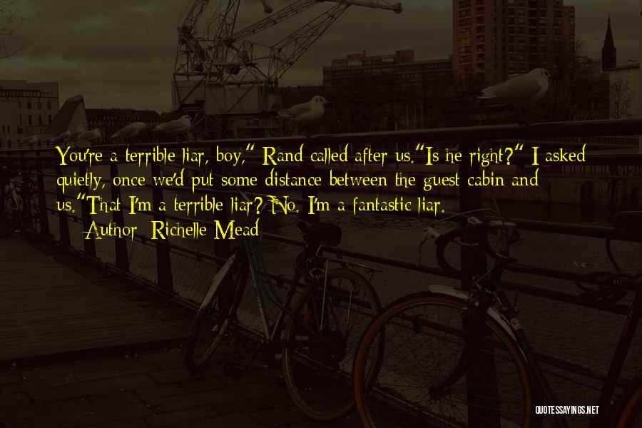 Richelle Mead Quotes: You're A Terrible Liar, Boy, Rand Called After Us.is He Right? I Asked Quietly, Once We'd Put Some Distance Between