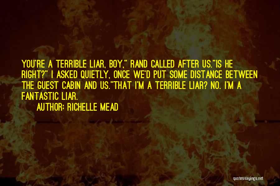 Richelle Mead Quotes: You're A Terrible Liar, Boy, Rand Called After Us.is He Right? I Asked Quietly, Once We'd Put Some Distance Between