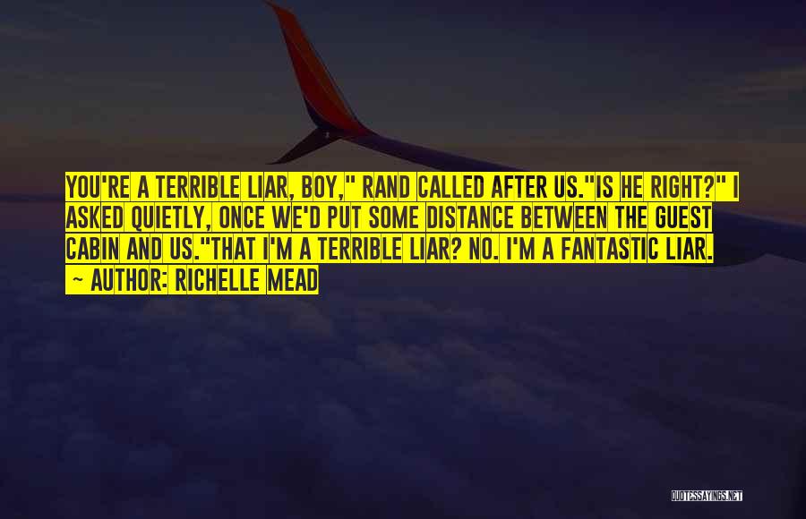 Richelle Mead Quotes: You're A Terrible Liar, Boy, Rand Called After Us.is He Right? I Asked Quietly, Once We'd Put Some Distance Between