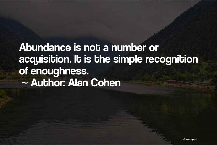 Alan Cohen Quotes: Abundance Is Not A Number Or Acquisition. It Is The Simple Recognition Of Enoughness.