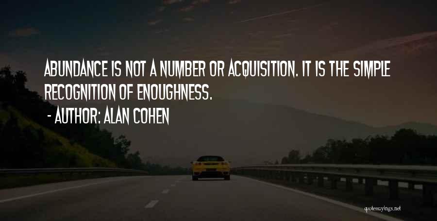 Alan Cohen Quotes: Abundance Is Not A Number Or Acquisition. It Is The Simple Recognition Of Enoughness.