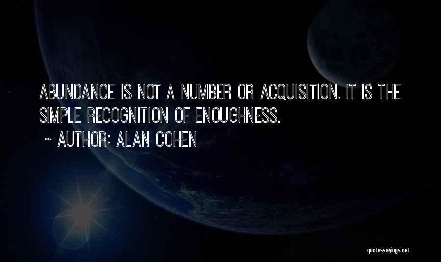 Alan Cohen Quotes: Abundance Is Not A Number Or Acquisition. It Is The Simple Recognition Of Enoughness.