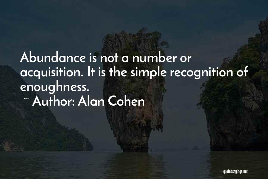 Alan Cohen Quotes: Abundance Is Not A Number Or Acquisition. It Is The Simple Recognition Of Enoughness.