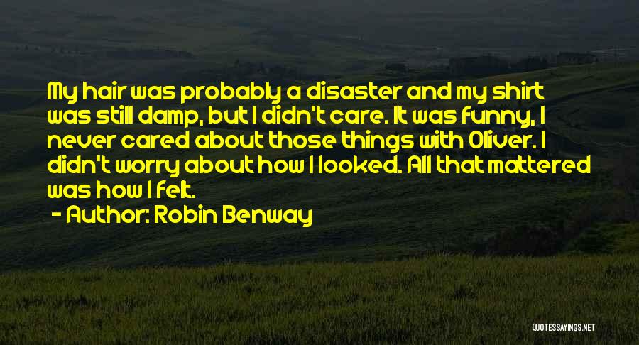 Robin Benway Quotes: My Hair Was Probably A Disaster And My Shirt Was Still Damp, But I Didn't Care. It Was Funny, I