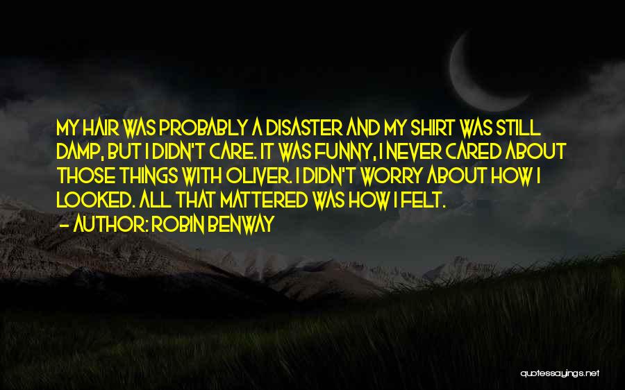 Robin Benway Quotes: My Hair Was Probably A Disaster And My Shirt Was Still Damp, But I Didn't Care. It Was Funny, I