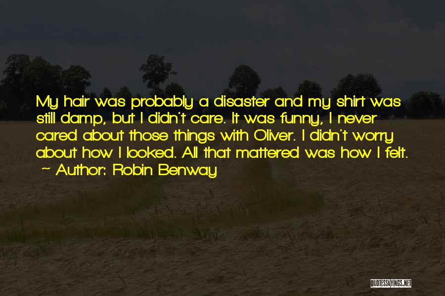 Robin Benway Quotes: My Hair Was Probably A Disaster And My Shirt Was Still Damp, But I Didn't Care. It Was Funny, I