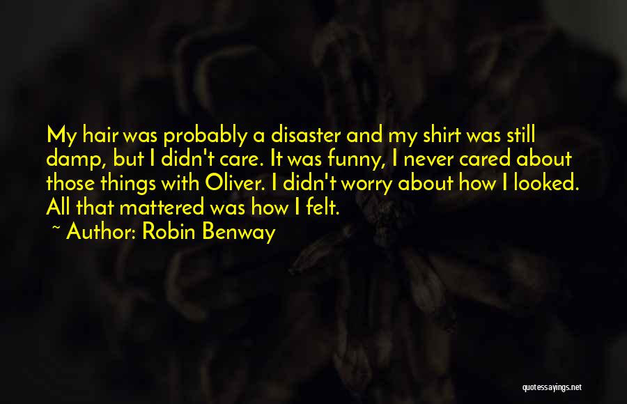 Robin Benway Quotes: My Hair Was Probably A Disaster And My Shirt Was Still Damp, But I Didn't Care. It Was Funny, I