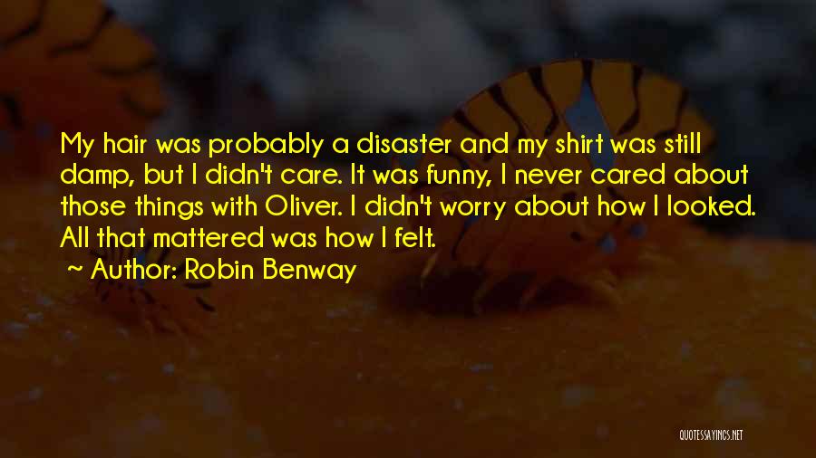 Robin Benway Quotes: My Hair Was Probably A Disaster And My Shirt Was Still Damp, But I Didn't Care. It Was Funny, I