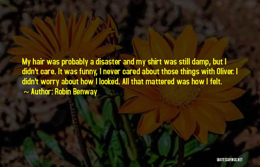 Robin Benway Quotes: My Hair Was Probably A Disaster And My Shirt Was Still Damp, But I Didn't Care. It Was Funny, I